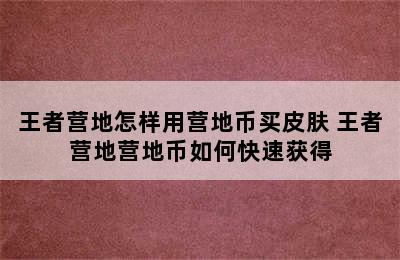 王者营地怎样用营地币买皮肤 王者营地营地币如何快速获得